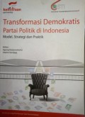 Transformasi demokratis partai politik di Indonesia : model, strategi dan praktek