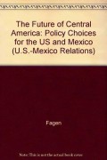 The future of Central America: policy choices for the U.S. and Mexico