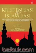 Kristenisasi & Islamisasi umat Kristen dan kebangkitan Islam politik pada era reformasi di Indonesia