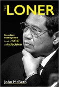 The loner : President Yudhoyono`s decade of trial and indecision